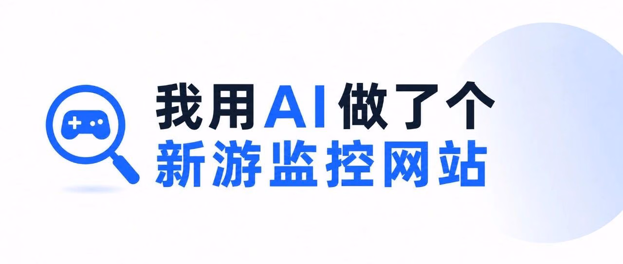 为了更快分享新机会|我用AI做了个新游监控网站